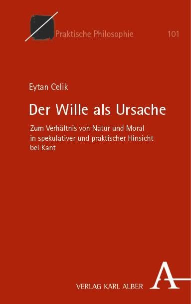 Der Wille als Ursache: Zum Verhältnis von Natur und Moral in spekulativer und praktischer Hinsicht bei Kant (Praktische Philosophie) Philosophy