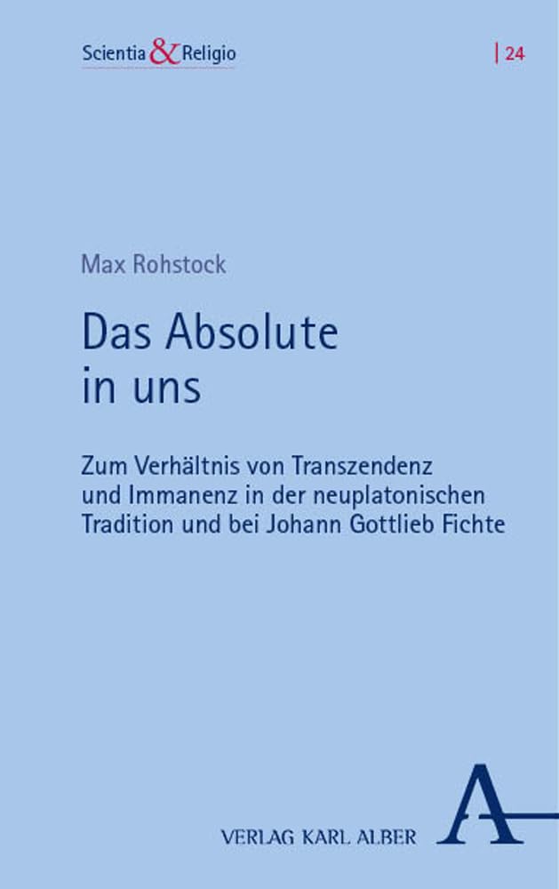 Das Absolute in uns: Zum Verhältnis von Transzendenz und Immanenz in der neuplatonischen Tradition und bei Johann Gottlieb Fichte (Scientia &Religio) Philosophy