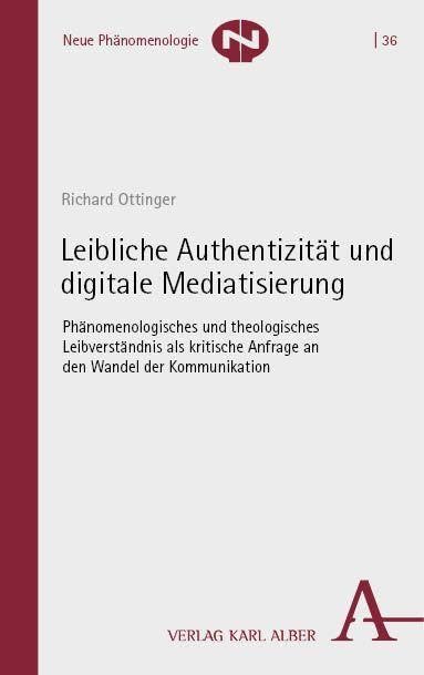 Leibliche Authentizität und digitale Mediatisierung: Phänomenologisches und theologisches Leibverständnis als kritische Anfrage an den Wandel der Kommunikation (Neue Phänomenologie) Media & Communication