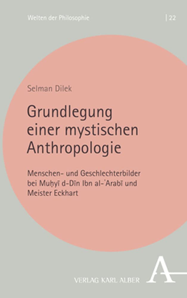Grundlegung einer mystischen Anthropologie: Menschen- und Geschlechterbilder bei Muḥyīddīn Ibn al-ʿArabī und Meister Eckhart (Welten der Philosophie) Philosophy