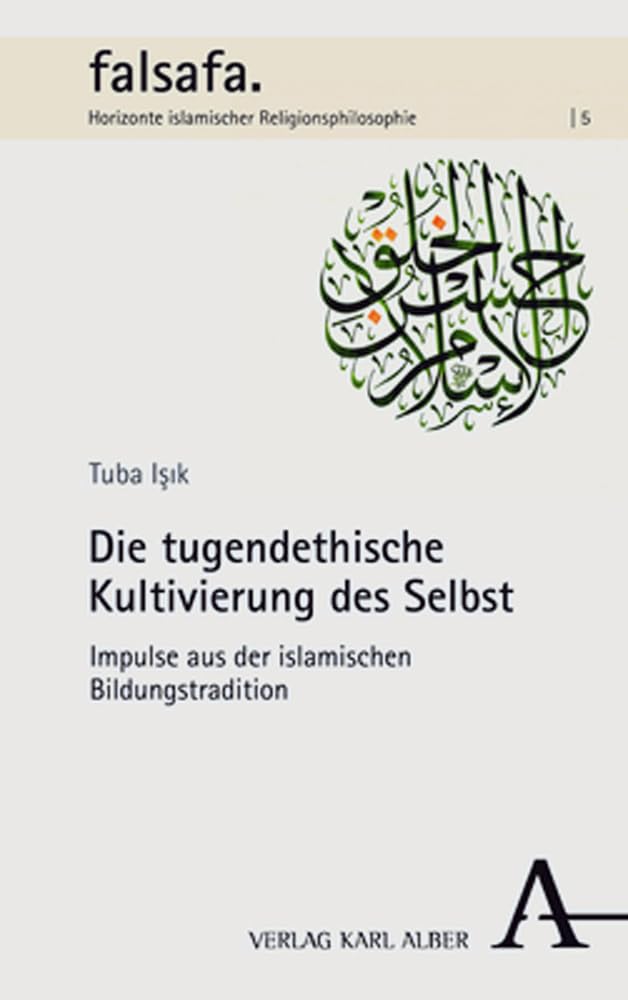 Die tugendethische Kultivierung des Selbst: Impulse aus der islamischen Bildungstradition (falsafa &kalam. Horizonte religiösen Denkens im Islam) Philosophy