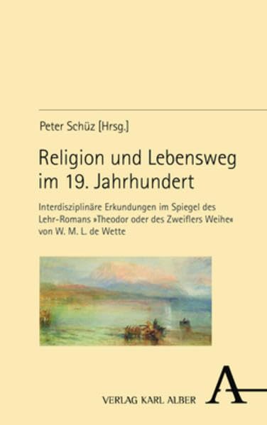 Religion und Lebensweg im 19. Jahrhundert: Interdisziplinäre Erkundungen im Spiegel des Lehr-Romans »Theodor oder des Zweiflers Weihe« von W. M. L. de Wette Politics & History