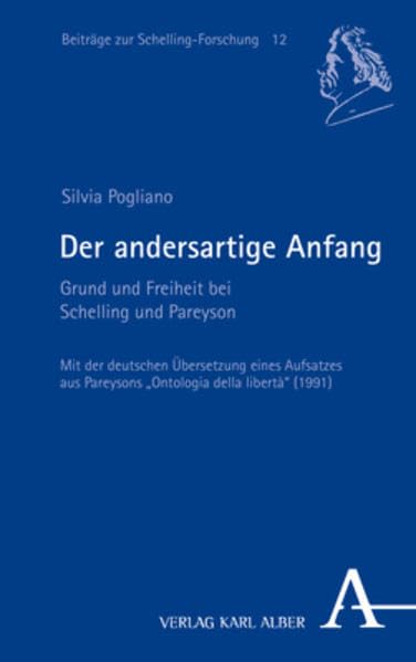 Der andersartige Anfang: Grund und Freiheit bei Schelling und Pareyson (Beiträge zur Schelling-Forschung) Philosophy