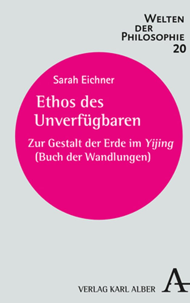 Ethos des Unverfügbaren: Zur Gestalt der Erde im Yijing (Buch der Wandlungen) (Welten der Philosophie) Philosophy