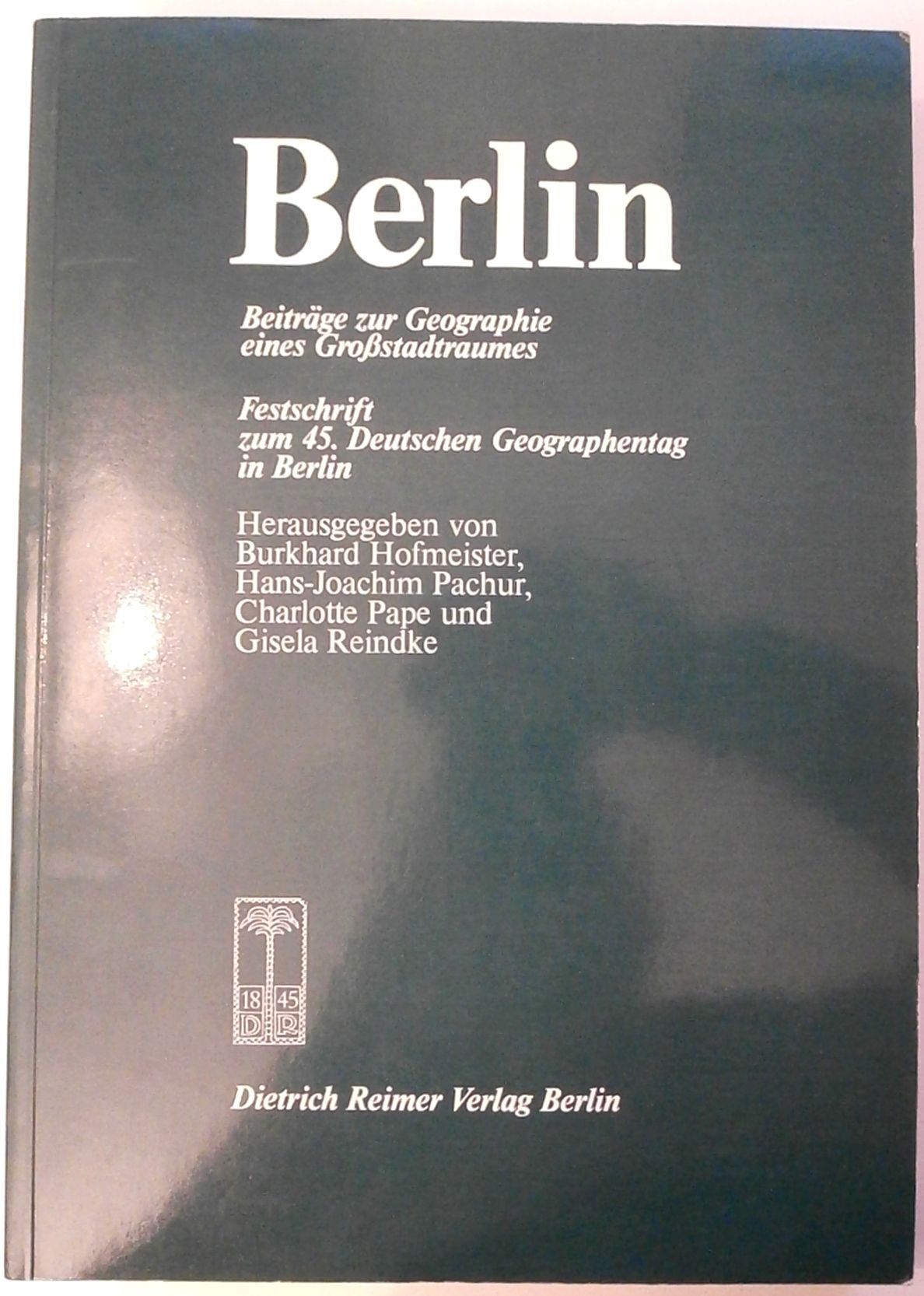 Berlin: Beiträge zur Geographie eines Grossstadtraumes. Festschrift zum 45. Deutschen Geographentag in Berlin vom 30.9.1985 bis 2.10.1985 Business & Technology