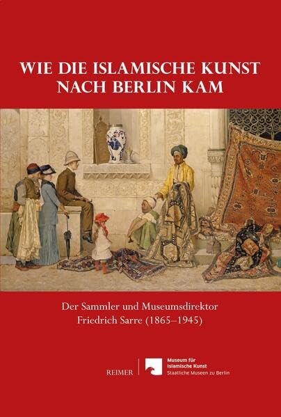 Wie die islamische Kunst nach Berlin kam: Der Sammler und Museumsdirektor Friedrich Sarre Books