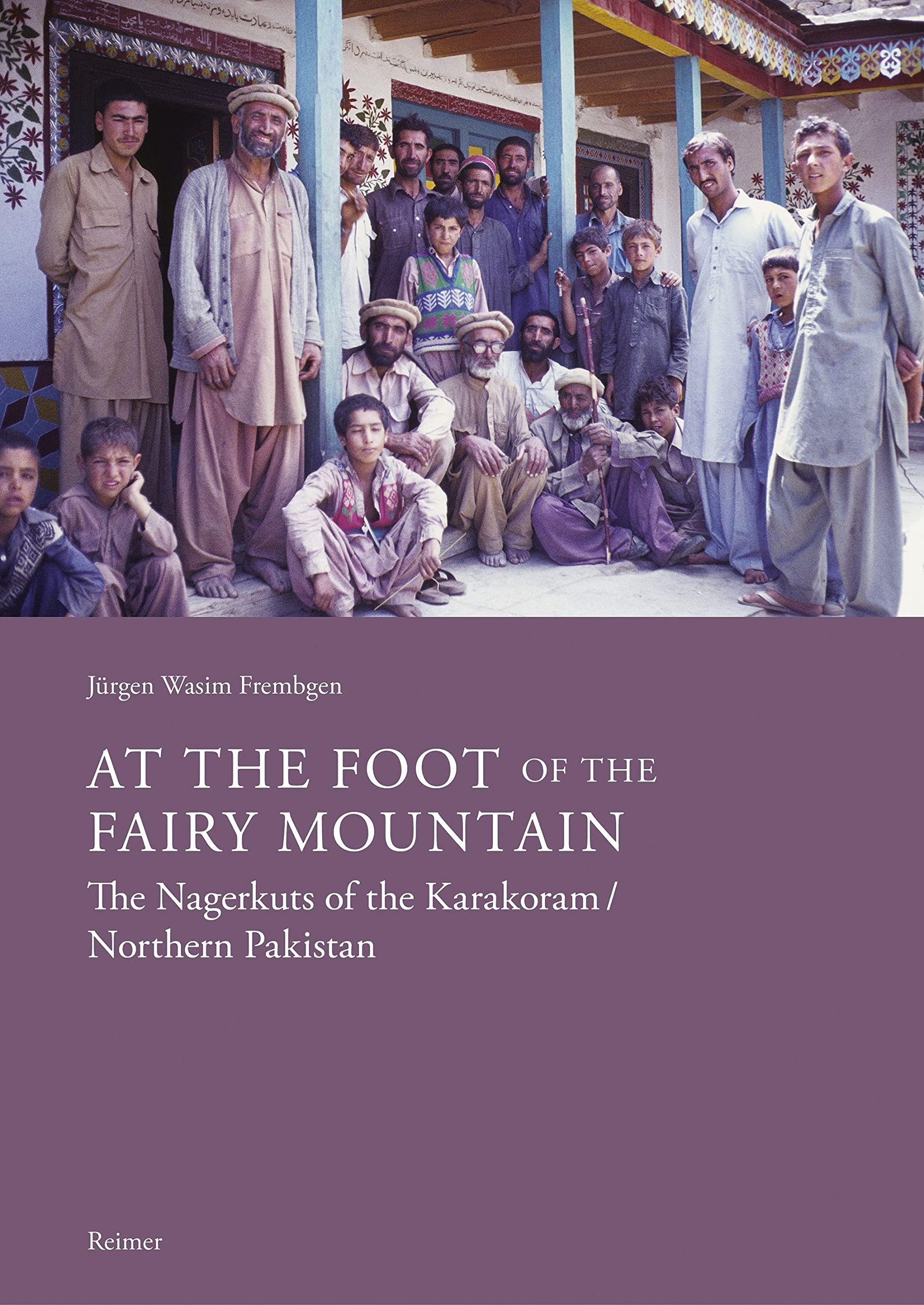 At the Foot of the Fairy Mountain. The Nagerkuts of the Karakoram/Northern Pakistan: Myths - Traditions - Folklife Law