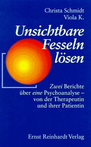 Unsichtbare Fesseln lösen: Eine Therapeutin und ihre Patientin beschreiben ihre Psychoanalyse: Zwei Berichte über eine Psychoanalyse, von der Therapeutin und ihrer Patientin Psychology