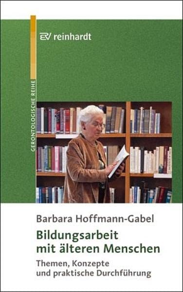 Bildungsarbeit mit älteren Menschen: Themen, Konzepte und praktische Durchführung. (Reinhardts Gerontologische Reihe) Books