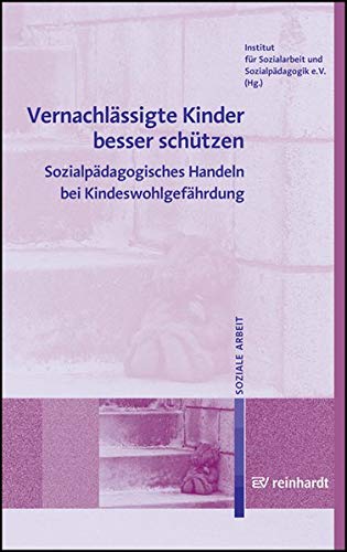 Vernachlässigte Kinder besser schützen: Sozialpädagogisches Handeln bei Kindeswohlgefährdung Books
