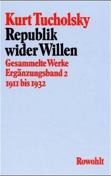 Gesammelte Werke: Republik wider Willen: 1911 - 1932 (Ergänzungsband 2) (Tucholsky: Gesammelte Werke, Band 11) Classics