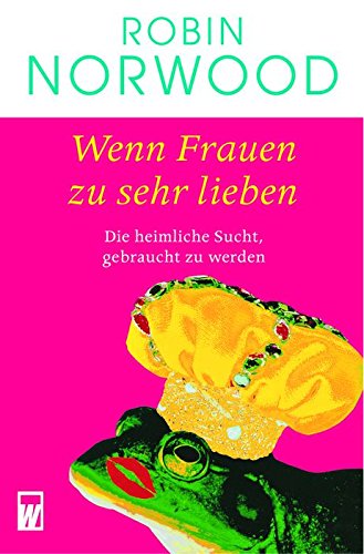 Wenn Frauen zu sehr lieben: Die heimliche Sucht, gebraucht zu werden Partnership & Love
