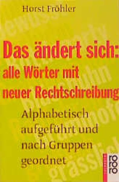 Das ändert sich: alle Wörter mit neuer Rechtschreibung: Alphabetisch aufgeführt und nach Gruppen geordnet General education