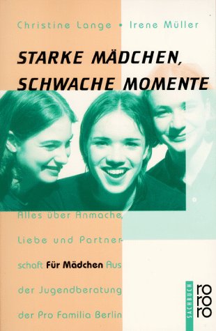 Starke Mädchen, schwache Momente: Alles über Anmache, Liebe und Partnerschaft. Für Mädchen. Aus der Jugendberatung der Pro Familia Berlin (rororo sachbuch) Partnership & Love