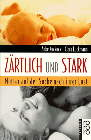 Zärtlich und stark: Mütter auf der Suche nach ihrer Lust (rororo sachbuch) Partnership & Love