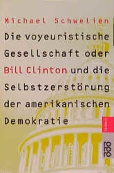 Die voyeuristische Gesellschaft: oder Bill Clinton und die Selbstzerstörung der amerikanischen Demokratie Politics & Society
