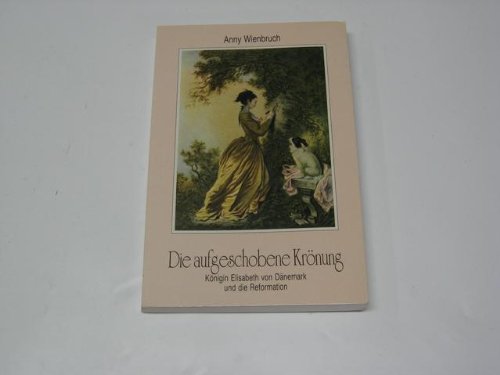 Die aufgeschobene Krönung. Königin Elisabeth von Dänemark und die Reformation Politics & History