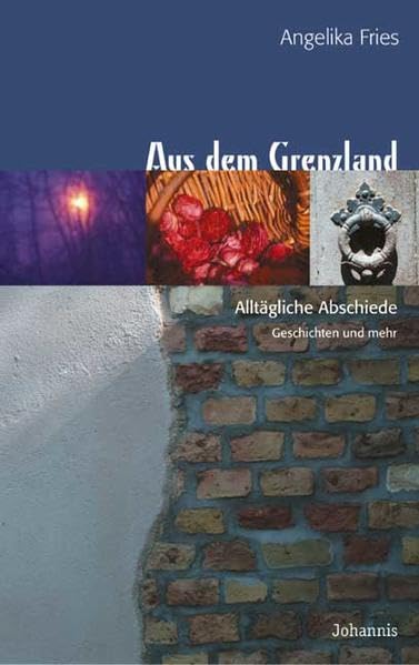Aus dem Grenzland: Alltägliche Abschiede. Geschichten und mehr (Johannis-Erzählung) Contemporary literature Books