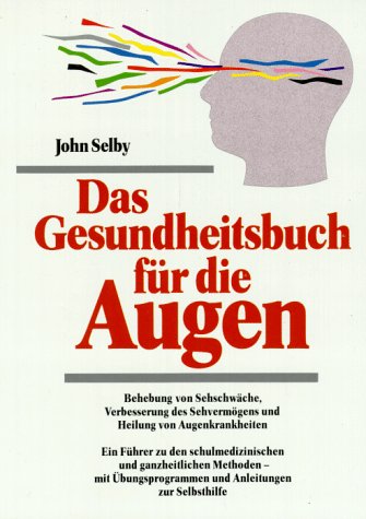 Das Gesundheitsbuch für die Augen: Behebung von Sehschwächen, Verbesserung des Sehvermögens und Heilung von Augenkrankheiten Business & Technology