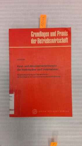 Kauf- und Absatzentscheidungen der Verbraucher und Unternehmer Bestimmunqsfaktoren ihres Marktverhaltens als Grundlaqe für die marktorientierte ... und Praxis der Betriebswirtschaft) Business, Finance & Career