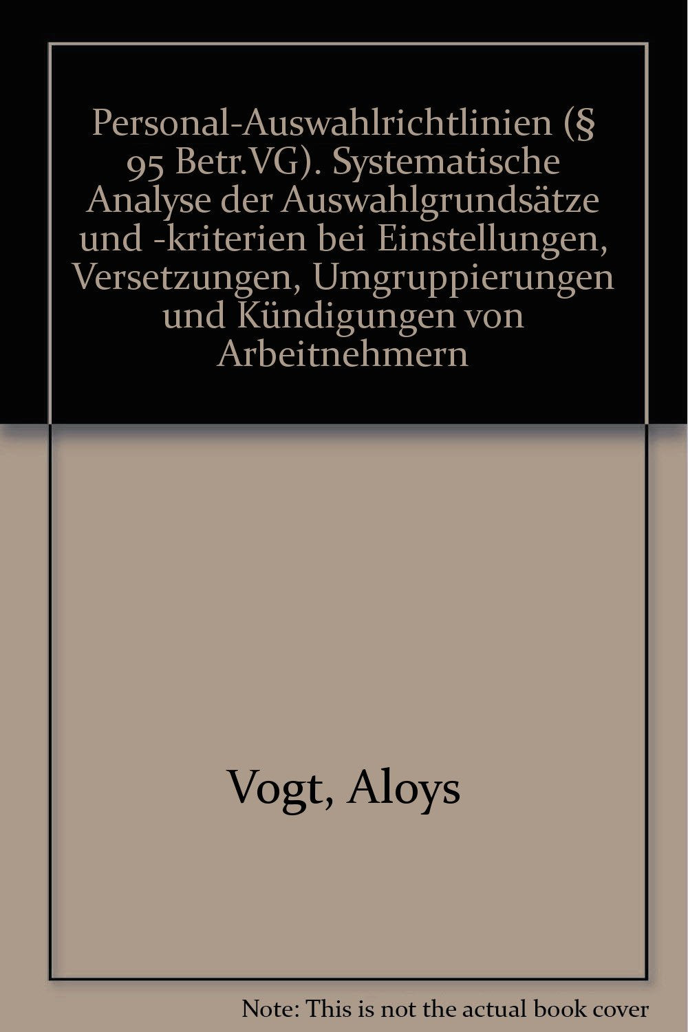 Personal-Auswahlrichtlinien (§ 95 Betr.VG). Systematische Analyse der Auswahlgrundsätze und -kriterien bei Einstellungen, Versetzungen, Umgruppierungen und Kündigungen von Arbeitnehmern book