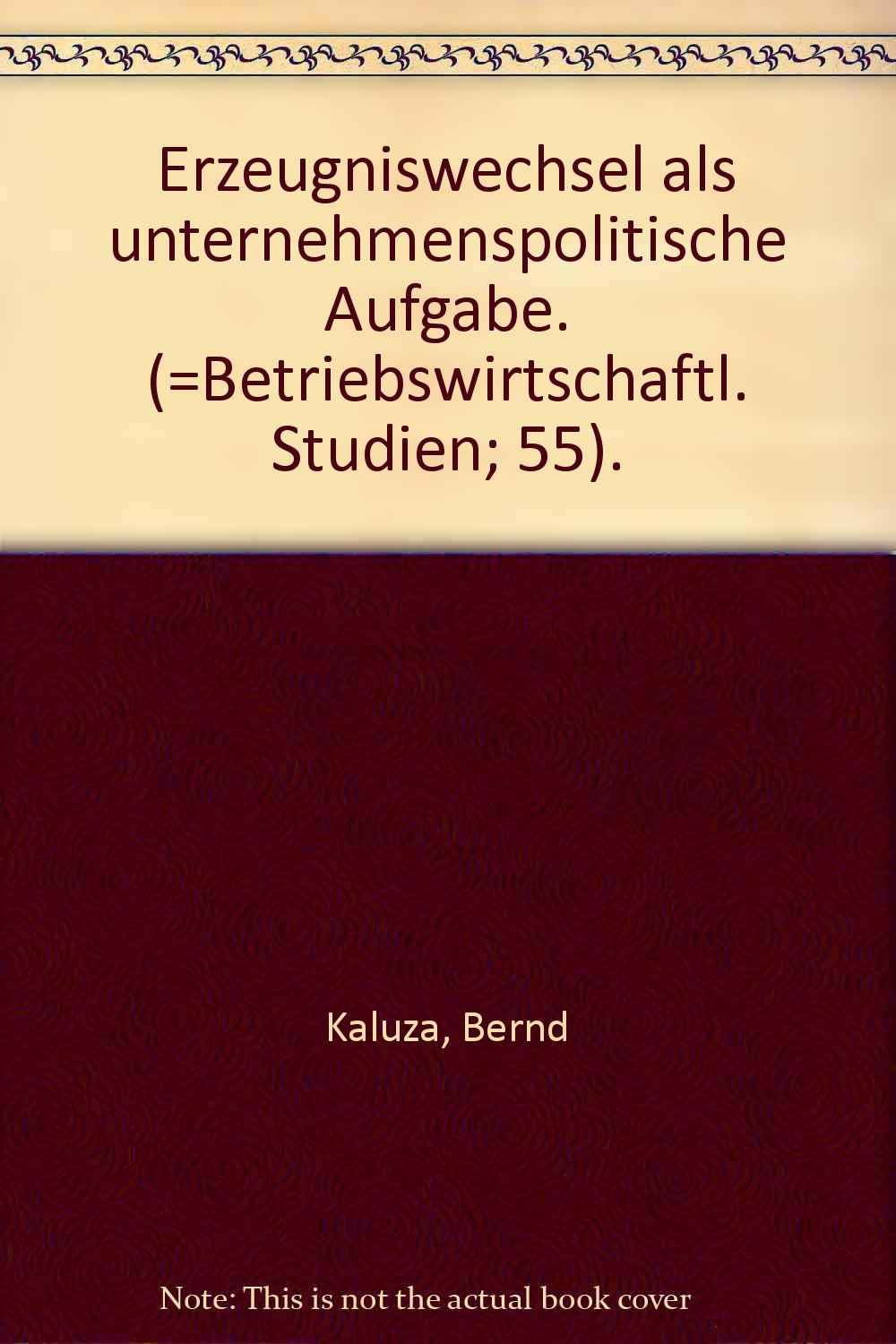 Erzeugniswechsel als unternehmenspolitische Aufgabe: Integrative Lösungen aus betriebswirtschaftlicher und ingenieurwissenschaftlicher Sicht (Betriebswirtschaftliche Studien) Business & Technology