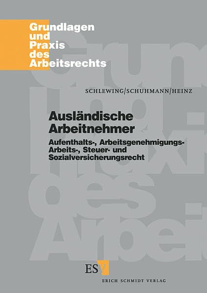 Ausländische Arbeitnehmer: Aufenthalts-, Arbeitsgenehmigungs-, Arbeits-, Steuer- und Sozialversicherungsrecht (Grundlagen und Praxis des Arbeitsrechts) Law