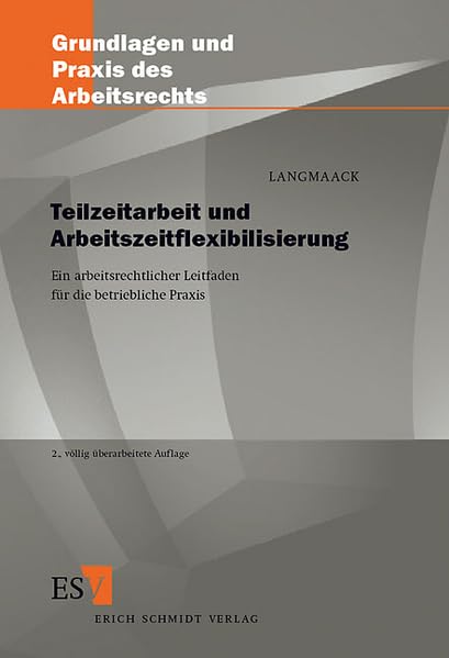 Teilzeitarbeit und Arbeitszeitflexibilisierung: Ein arbeitsrechtlicher Leitfaden für die betriebliche Praxis (Grundlagen und Praxis des Arbeitsrechts) Law