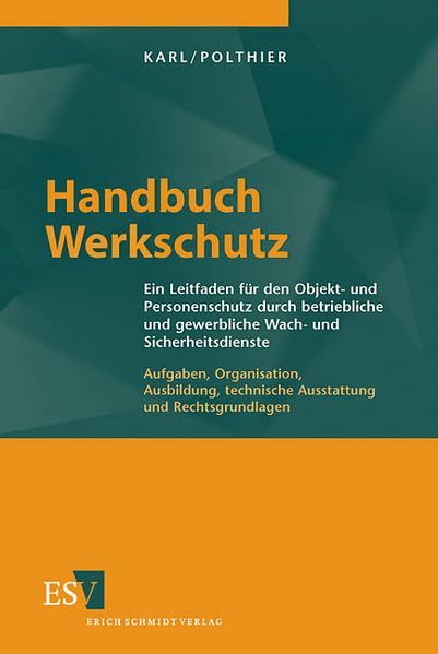 Handbuch Werkschutz: Ein Leitfaden für den Objekt- und Personenschutz durch betriebliche und gewerbliche Wach- und Sicherheitsdienste - - Aufgaben, ... technische Ausstattung und Rechtsgrundlagen Law