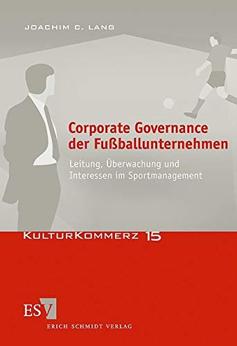 Corporate Governance der Fußballunternehmen: Leitung, Überwachung und Interessen im Sportmanagement (KulturKommerz) Law