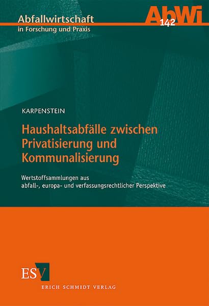 Haushaltsabfälle zwischen Privatisierung und Kommunalisierung: Wertstoffsammlungen aus abfall-, europa- und verfassungsrechtlicher Perspektive (Abfallwirtschaft in Forschung und Praxis) Law
