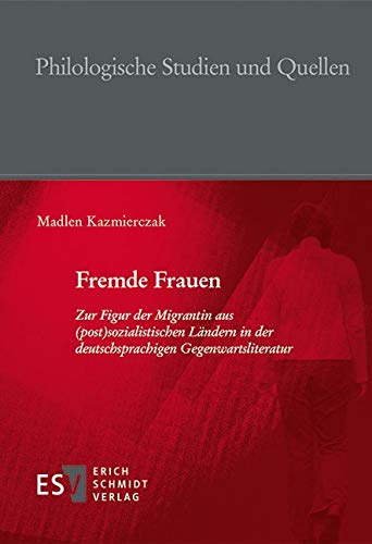 Fremde Frauen: Zur Figur der Migrantin aus (post)sozialistischen Ländern in der deutschsprachigen Gegenwartsliteratur (Philologische Studien und Quellen (PhSt), Band 253) Books