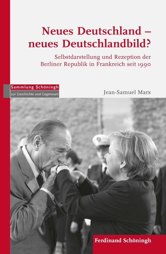 Neues Deutschland - Neues Deutschlandbild: Selbstdarstellung und Rezeption der Berliner Republik in Frankreich seit 1990 (Sammlung Schöningh zur Geschichte und Gegenwart) Politics & History
