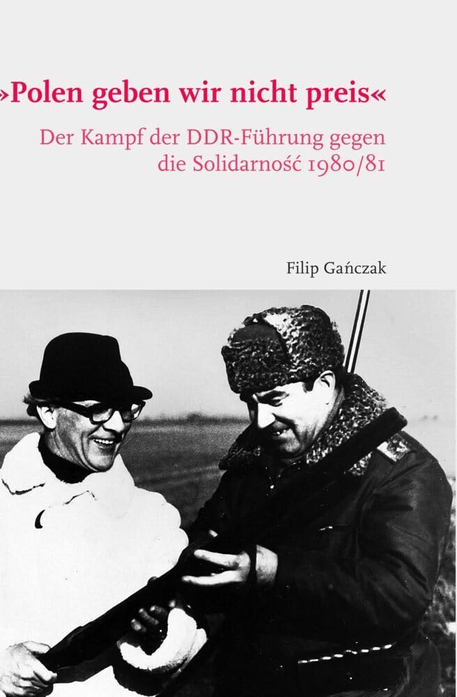 "Polen geben wir nicht preis": Der Kampf der DDR-Führung gegen die Solidarność 1980/81: Der Kampf der DDR-Führung gegen die Solidarność 1980/81 German history