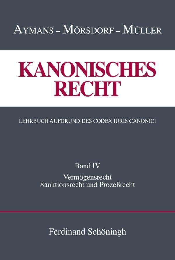 Kanonisches Recht. Lehrbuch aufgrund des Codex Iuris Canonici. Band 4: Band IV: Vermögensrecht, Sanktionsrecht und Prozeßrecht (Kanonisches Recht - ... Lehrbuch aufgrund des Codex Iuris Canonici) Law