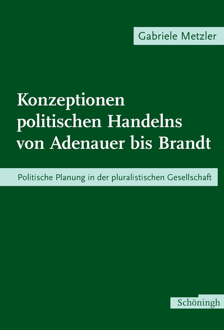 Konzeptionen politischen Handelns von Adenauer bis Brandt. Politische Planung in der pluralistischen Gesellschaft Politics & History