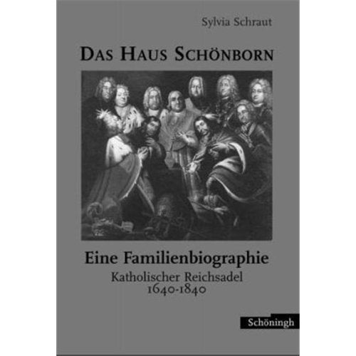 Das Haus Schönborn - eine Familienbiographie: Katholischer Reichsadel 1640-1840 Politics & Society Books