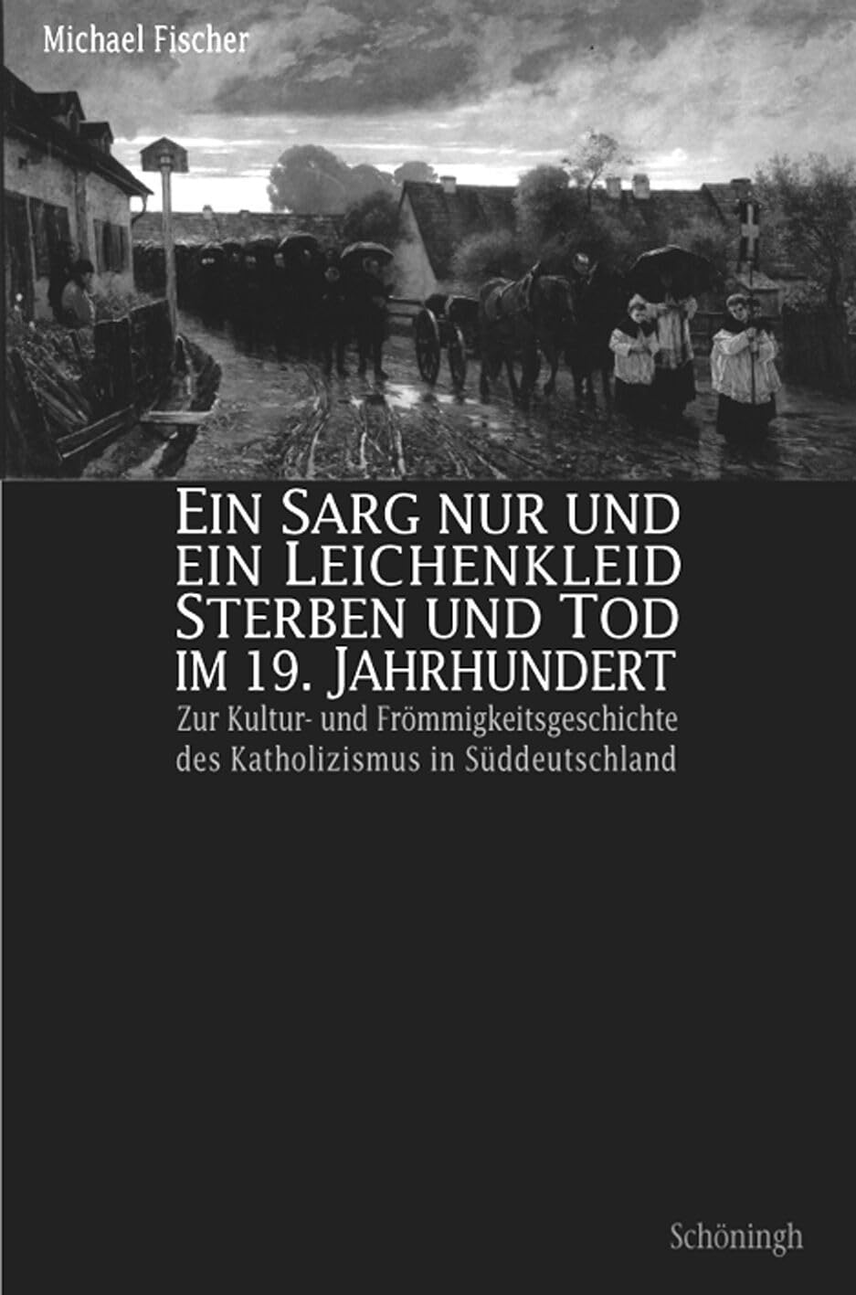 Ein Sarg nur und ein Leichenkleid. Sterben und Tod im 19. Jahrhundert: Zur Kultur- und Frömmigkeitsgeschichte des Katholizismus in Südwestdeutschland Religion & Esotericism
