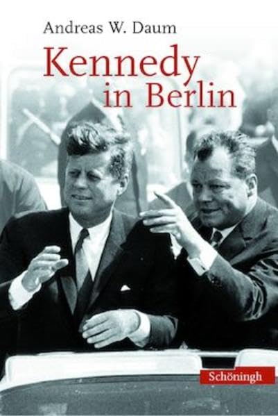 Kennedy in Berlin: Politik, Kultur und Emotionen im Kalten Krieg Politics & History
