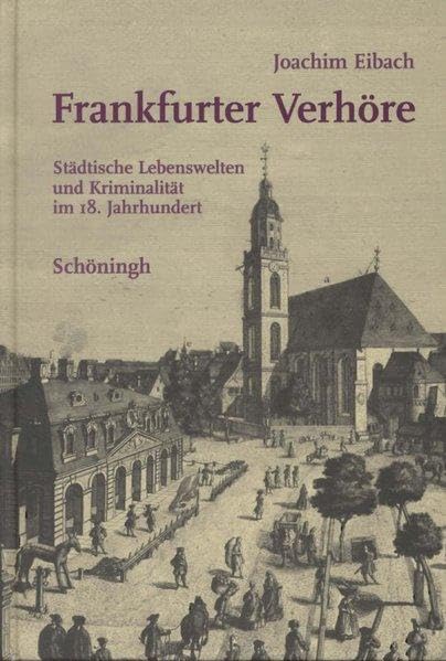 Frankfurter Verhöre: Städtische Lebenswelten und Kriminalität im 18. Jahrhundert Law