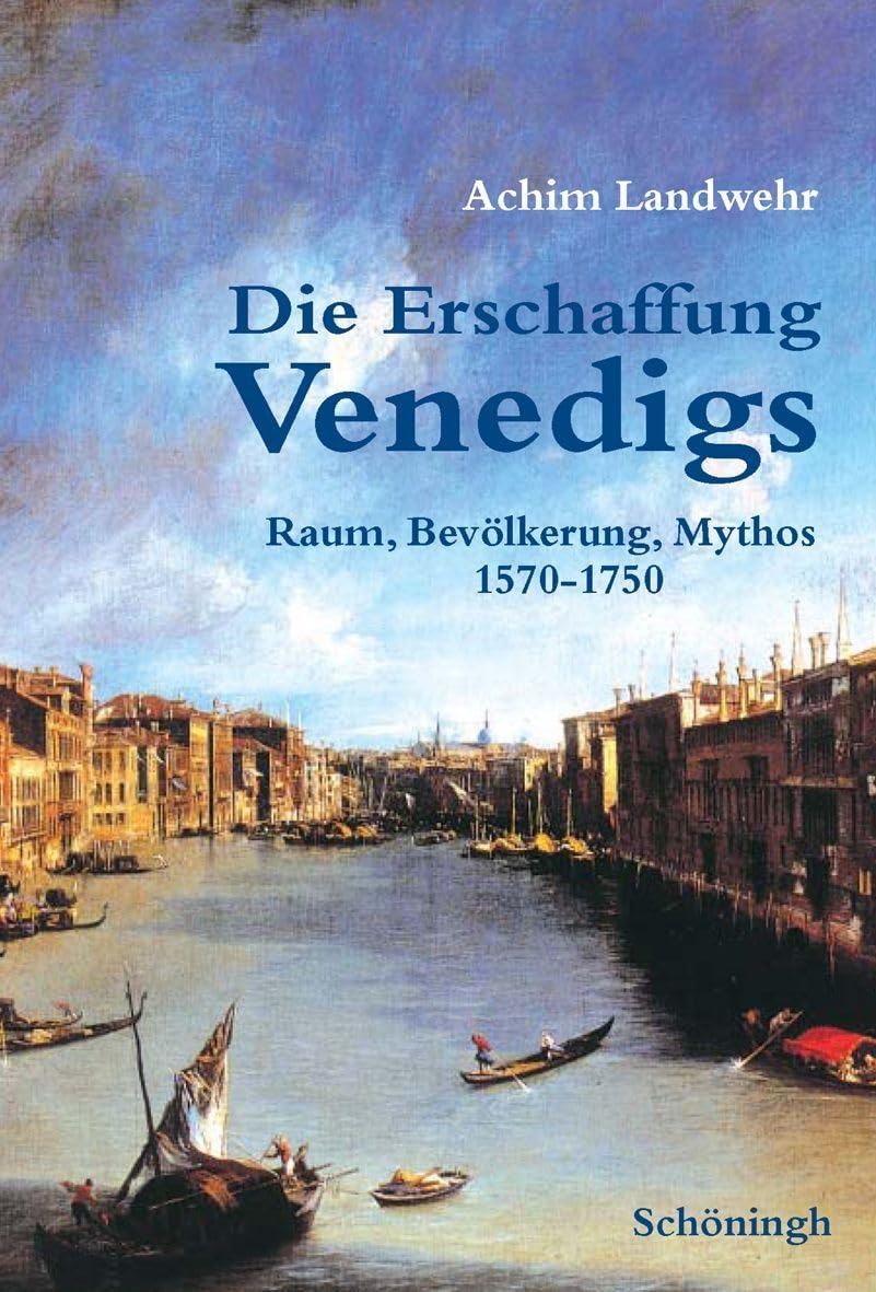 Die Erschaffung Venedigs: Raum, Bevölkerung, Mythos 1570-1750 Politics & History