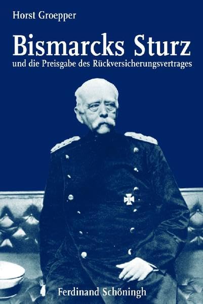 Bismarcks Sturz und die Preisgabe des Rückversicherungsvertrages: Bearb. u. hrsg. v. Maria T. Groepper Politics & History