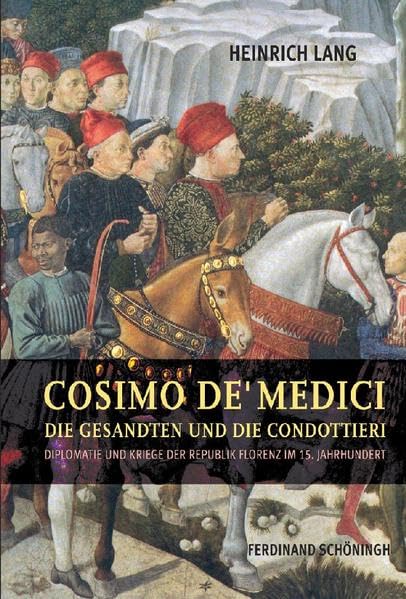 Cosimo de' Medici, die Gesandten und die Condottieri: Diplomatie und Kriege der Republik Florenz im 15. Jahrhundert Politics & History