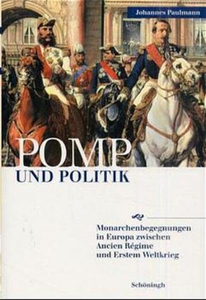 Pomp und Politik: Monarchenbegegnungen in Europa zwischen Ancien Régime und Erstem Weltkrieg Politics & History