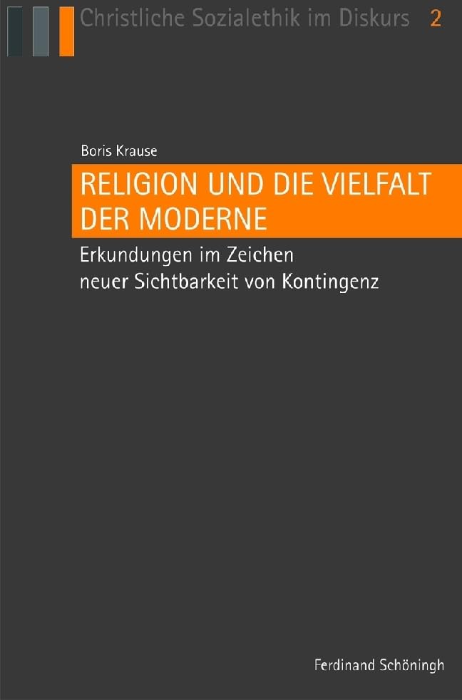 Religion und die Vielfalt der Moderne. Erkundungen im Zeichen neuer Sichtbarkeit von Kontingenz (Christliche Sozialethik im Diskurs) Philosophy