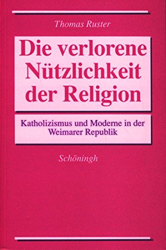 Die verlorene Nützlichkeit der Religion. Katholizismus und Moderne in der Weimarer Republik Contemporary literature