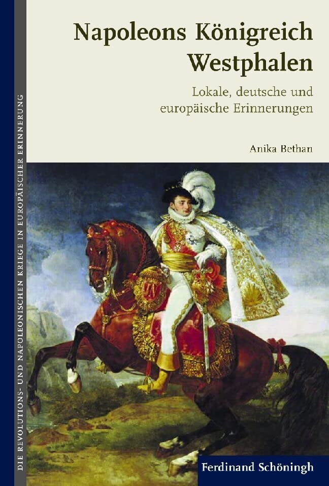 Napoleons Königreich Westphalen. Lokale, deutsche und europäische Erinnerungen (Die Revolutions- und Napoleonischen Kriege in der Europäischen Erinnerung) German history