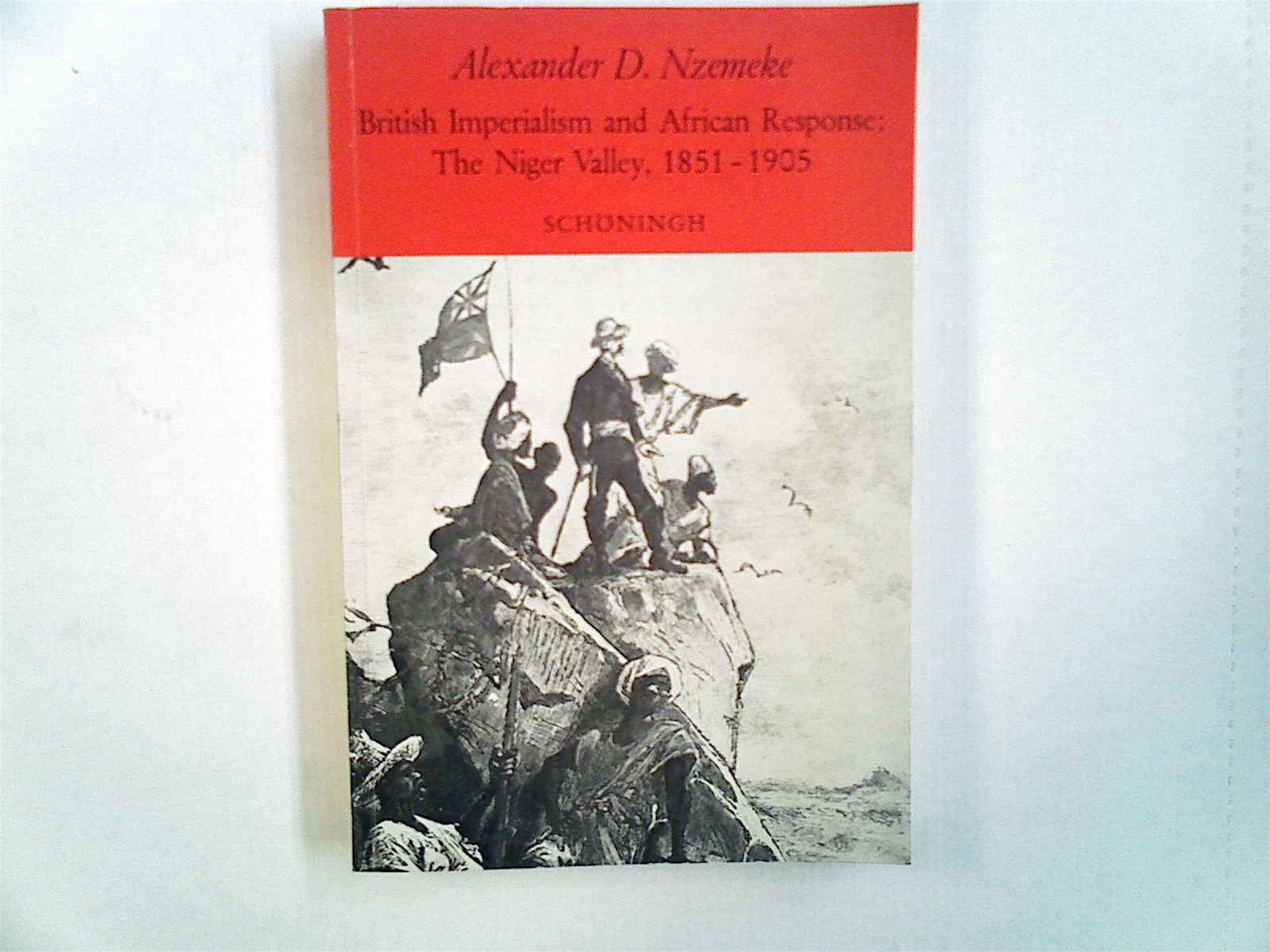 British Imperialism and African Response: The Niger Valley, 1851-1905: A Case Study of Afro-British Contacts in West Africa (Sammlung Schöningh zur Geschichte und Gegenwart) Politics & History