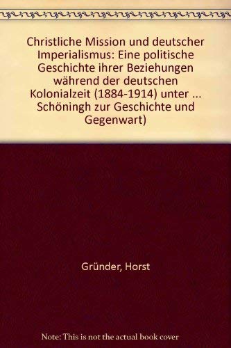 Christliche Mission und deutscher Imperialismus: Eine politische Geschichte ihrer Beziehungen während der deutschen Kolonialzeit (1884-1914) unter ... Schöningh zur Geschichte und Gegenwart) Politics & History