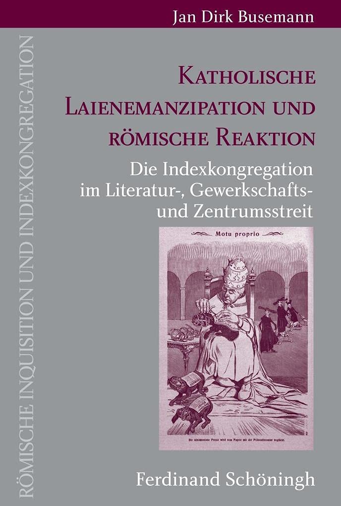 Katholische Laienemanzipation und römische Reaktion: Die Indexkongregation im Literatur-, Gewerkschafts- und Zentrumsstreit (Römische Inquisition und Indexkongregation) Philosophy
